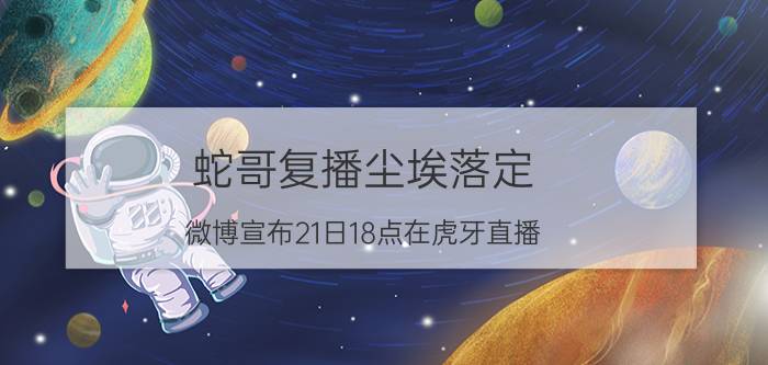 蛇哥复播尘埃落定 微博宣布21日18点在虎牙直播